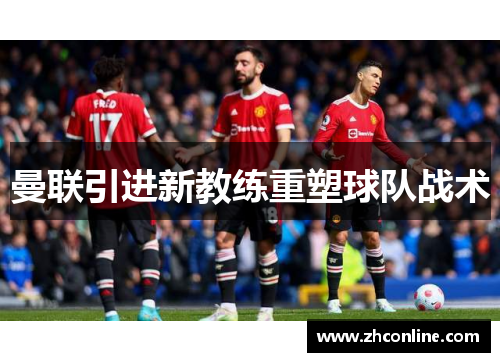 曼联引进新教练重塑球队战术
